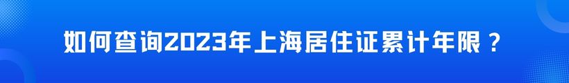 上海居转户必备攻略：如何查询2023年上海居住证累计年限？